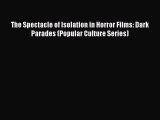 PDF Download The Spectacle of Isolation in Horror Films: Dark Parades (Popular Culture Series)