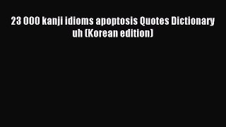 [PDF Download] 23 000 kanji idioms apoptosis Quotes Dictionary uh (Korean edition) [Download]