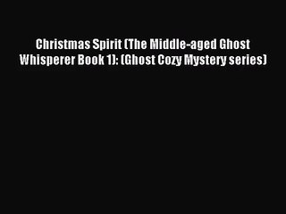 [PDF Download] Christmas Spirit (The Middle-aged Ghost Whisperer Book 1): (Ghost Cozy Mystery