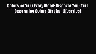 PDF Download Colors for Your Every Mood: Discover Your True Decorating Colors (Capital Lifestyles)