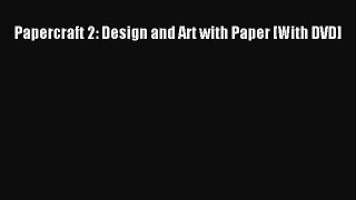 PDF Download Papercraft 2: Design and Art with Paper [With DVD] PDF Full Ebook