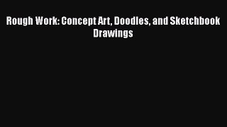 PDF Download Rough Work: Concept Art Doodles and Sketchbook Drawings Read Full Ebook