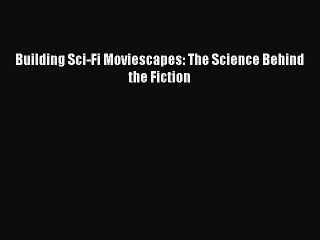 PDF Download Building Sci-Fi Moviescapes: The Science Behind the Fiction PDF Online