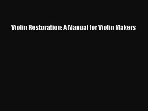 [PDF Download] Violin Restoration: A Manual for Violin Makers [Read] Full Ebook