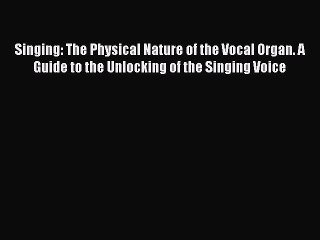 [PDF Download] Singing: The Physical Nature of the Vocal Organ. A Guide to the Unlocking of