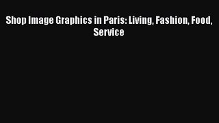 PDF Download Shop Image Graphics in Paris: Living Fashion Food Service PDF Full Ebook