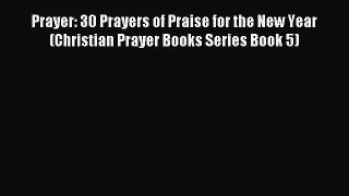 [PDF Download] Prayer: 30 Prayers of Praise for the New Year (Christian Prayer Books Series