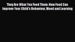 [PDF Download] They Are What You Feed Them: How Food Can Improve Your Child's Behaviour Mood