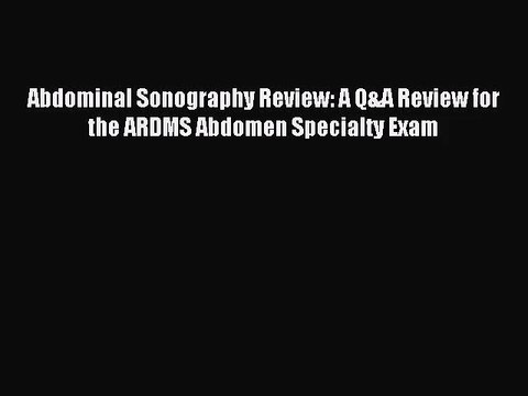 [PDF Download] Abdominal Sonography Review: A Q&A Review for the ARDMS Abdomen Specialty Exam
