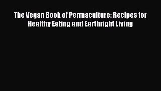 [PDF Download] The Vegan Book of Permaculture: Recipes for Healthy Eating and Earthright Living