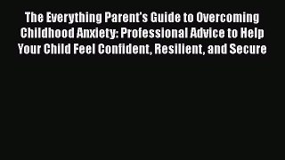 The Everything Parent's Guide to Overcoming Childhood Anxiety: Professional Advice to Help