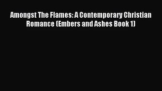 [PDF Download] Amongst The Flames: A Contemporary Christian Romance (Embers and Ashes Book