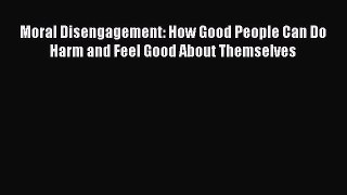 [PDF Download] Moral Disengagement: How Good People Can Do Harm and Feel Good About Themselves