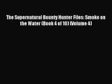 [PDF Download] The Supernatural Bounty Hunter Files: Smoke on the Water (Book 4 of 10) (Volume