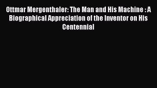 PDF Download Ottmar Mergenthaler: The Man and His Machine : A Biographical Appreciation of