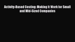 [PDF Download] Activity-Based Costing: Making It Work for Small and Mid-Sized Companies [Read]