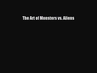 [PDF Download] The Art of Monsters vs. Aliens [Read] Online