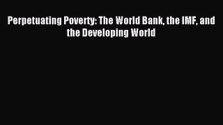 [PDF Download] Perpetuating Poverty: The World Bank the IMF and the Developing World [Read]