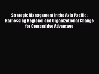 [PDF Download] Strategic Management in the Asia Pacific: Harnessing Regional and Organizational