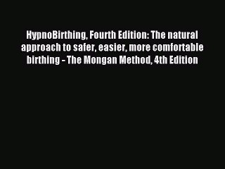 HypnoBirthing Fourth Edition: The natural approach to safer easier more comfortable birthing