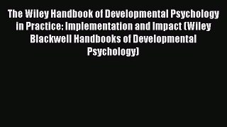 [PDF Download] The Wiley Handbook of Developmental Psychology in Practice: Implementation and