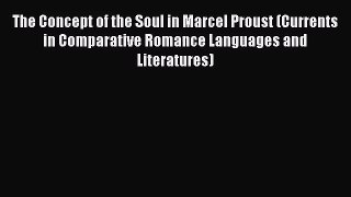 [PDF Download] The Concept of the Soul in Marcel Proust (Currents in Comparative Romance Languages