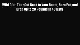 Download Wild Diet The : Get Back to Your Roots Burn Fat and Drop Up to 20 Pounds in 40 Days