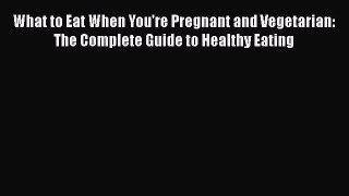 Read What to Eat When You're Pregnant and Vegetarian: The Complete Guide to Healthy Eating