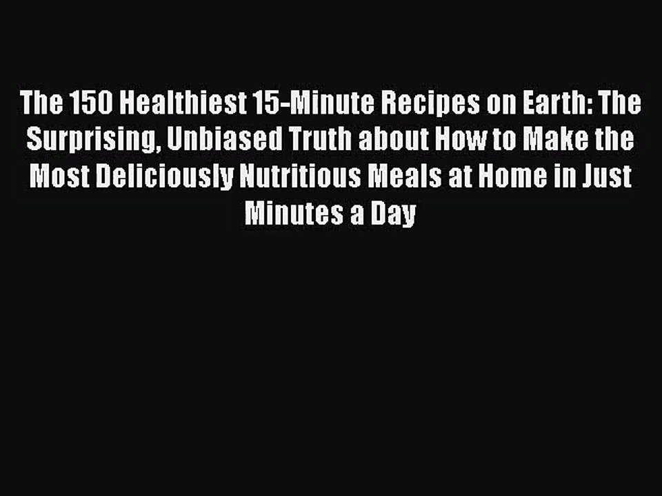 [PDF Download] The 150 Healthiest 15-Minute Recipes on Earth: The Surprising Unbiased Truth