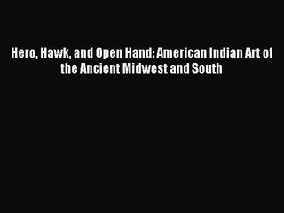 PDF Download Hero Hawk and Open Hand: American Indian Art of the Ancient Midwest and South