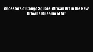 PDF Download Ancestors of Congo Square: African Art in the New Orleans Museum of Art Read Online