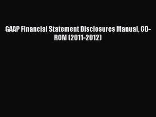 [PDF Download] GAAP Financial Statement Disclosures Manual CD-ROM (2011-2012) [Read] Online