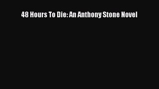 [PDF Download] 48 Hours To Die: An Anthony Stone Novel [Read] Full Ebook