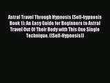 [PDF Download] Astral Travel Through Hypnosis (Self-hypnosis Book 1): An Easy Guide for Beginners