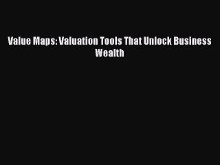 [PDF Download] Value Maps: Valuation Tools That Unlock Business Wealth [Read] Full Ebook