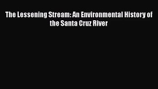[PDF Download] The Lessening Stream: An Environmental History of the Santa Cruz River [Read]