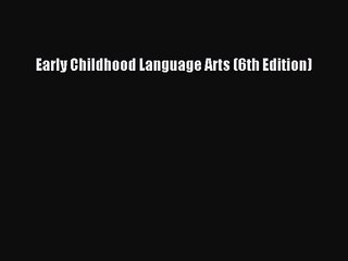 [PDF Download] Early Childhood Language Arts (6th Edition) [Read] Online