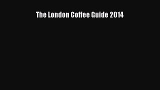 [PDF Download] The London Coffee Guide 2014 [PDF] Full Ebook