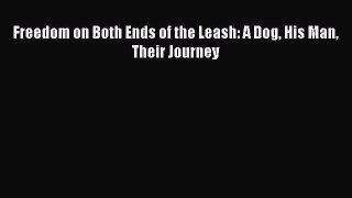 Read Freedom on Both Ends of the Leash: A Dog His Man Their Journey Ebook Online