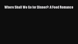 [PDF Download] Where Shall We Go for Dinner?: A Food Romance [PDF] Full Ebook