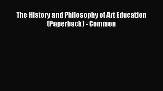 [PDF Download] The History and Philosophy of Art Education (Paperback) - Common [Download]