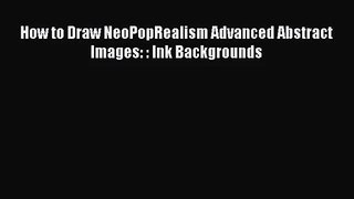 [PDF Download] How to Draw NeoPopRealism Advanced Abstract Images: : Ink Backgrounds [PDF]
