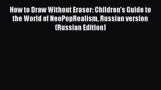 [PDF Download] How to Draw Without Eraser: Children's Guide to the World of NeoPopRealism Russian