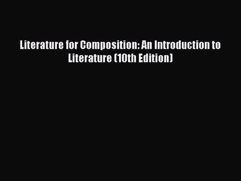 [PDF Download] Literature for Composition: An Introduction to Literature (10th Edition) [Read]