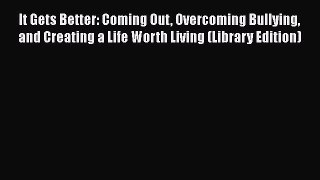 PDF Download It Gets Better: Coming Out Overcoming Bullying and Creating a Life Worth Living