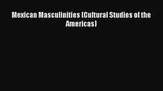 PDF Download Mexican Masculinities (Cultural Studies of the Americas) Read Online