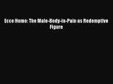 PDF Download Ecce Homo: The Male-Body-in-Pain as Redemptive Figure Read Full Ebook