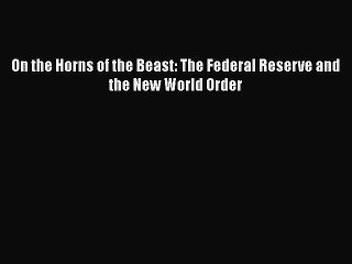 [PDF Download] On the Horns of the Beast: The Federal Reserve and the New World Order [PDF]