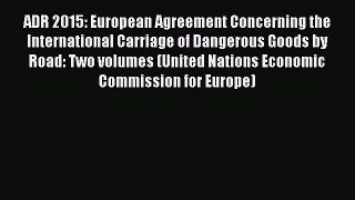 ADR 2015: European Agreement Concerning the International Carriage of Dangerous Goods by Road: