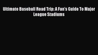 [PDF Download] Ultimate Baseball Road Trip: A Fan's Guide To Major League Stadiums [Download]